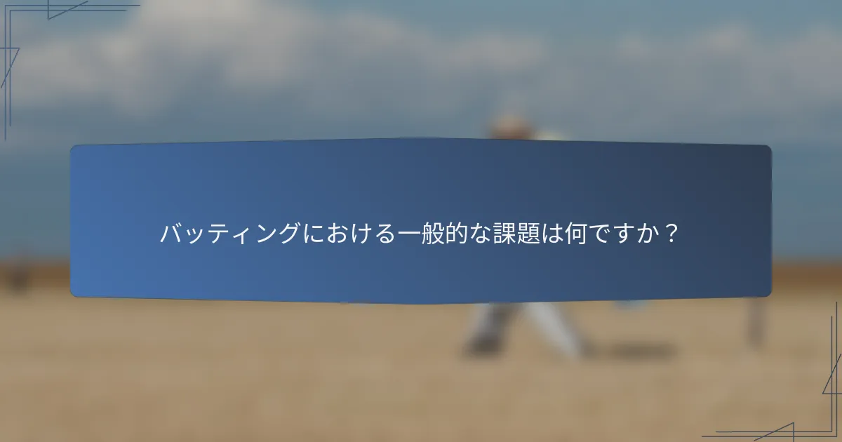 バッティングにおける一般的な課題は何ですか？