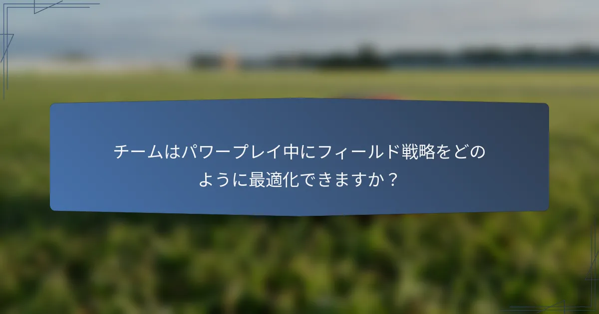 チームはパワープレイ中にフィールド戦略をどのように最適化できますか？