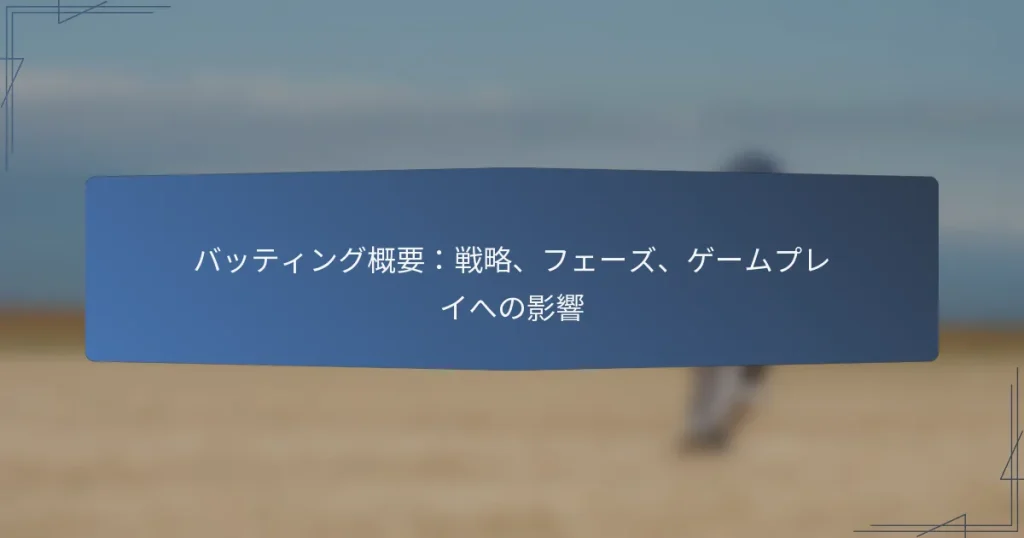 バッティング概要：戦略、フェーズ、ゲームプレイへの影響