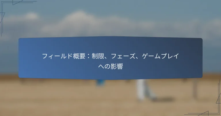 フィールド概要：制限、フェーズ、ゲームプレイへの影響