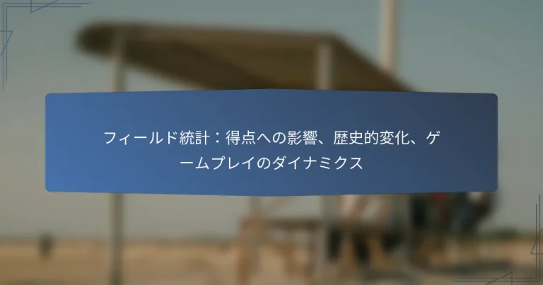 フィールド統計：得点への影響、歴史的変化、ゲームプレイのダイナミクス