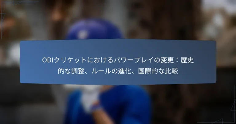 ODIクリケットにおけるパワープレイの変更：歴史的な調整、ルールの進化、国際的な比較