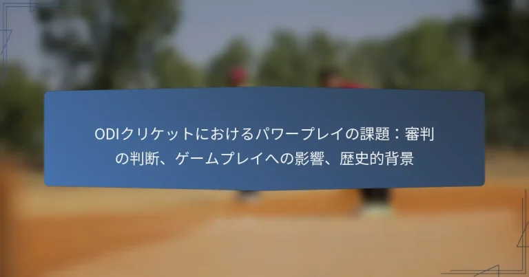 ODIクリケットにおけるパワープレイの課題：審判の判断、ゲームプレイへの影響、歴史的背景