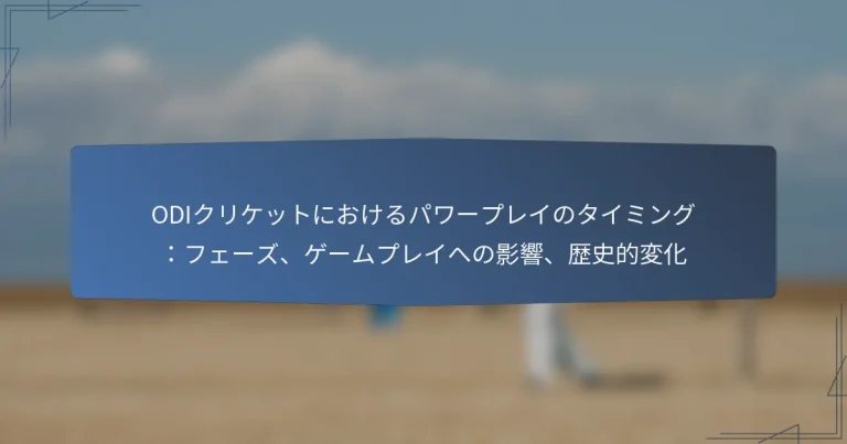 ODIクリケットにおけるパワープレイのタイミング：フェーズ、ゲームプレイへの影響、歴史的変化