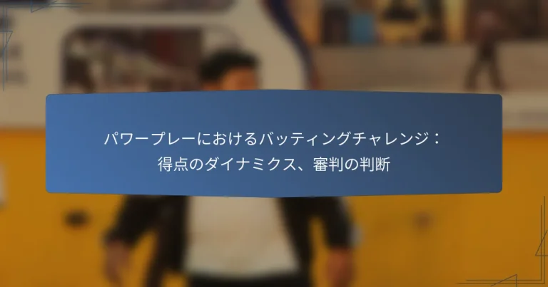 パワープレーにおけるバッティングチャレンジ：得点のダイナミクス、審判の判断
