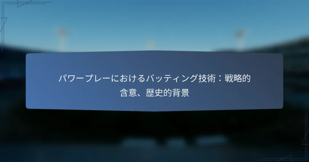 パワープレーにおけるバッティング技術：戦略的含意、歴史的背景