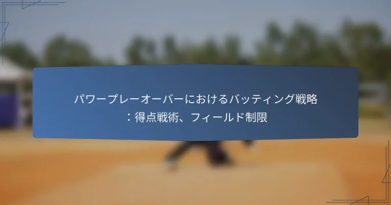 パワープレーオーバーにおけるバッティング戦略：得点戦術、フィールド制限