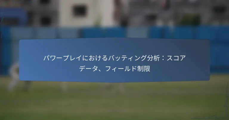 パワープレイにおけるバッティング分析：スコアデータ、フィールド制限