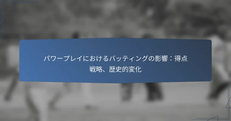 パワープレイにおけるバッティングの影響：得点戦略、歴史的変化
