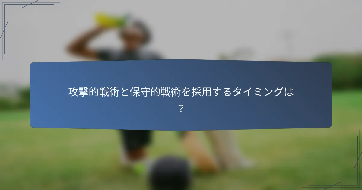 攻撃的戦術と保守的戦術を採用するタイミングは？