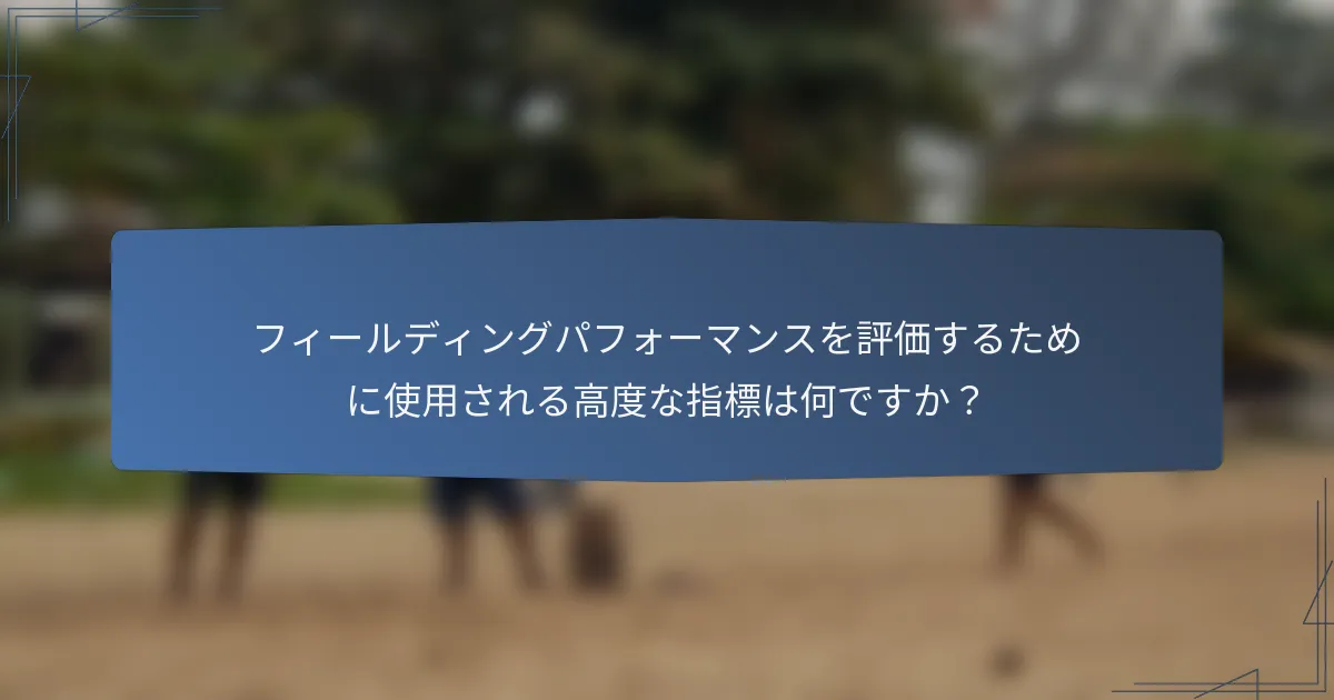 フィールディングパフォーマンスを評価するために使用される高度な指標は何ですか？