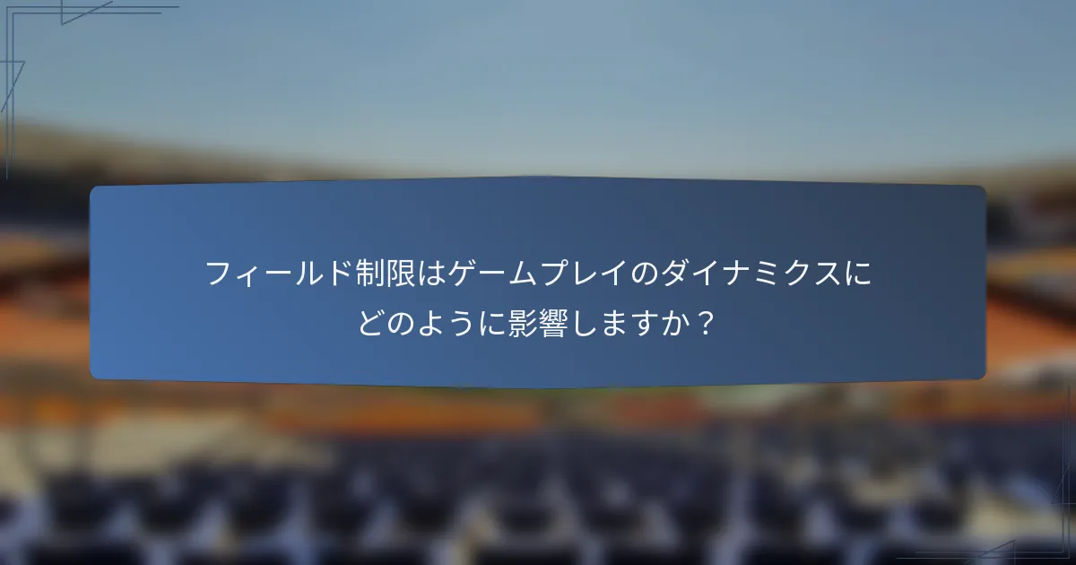 フィールド制限はゲームプレイのダイナミクスにどのように影響しますか?