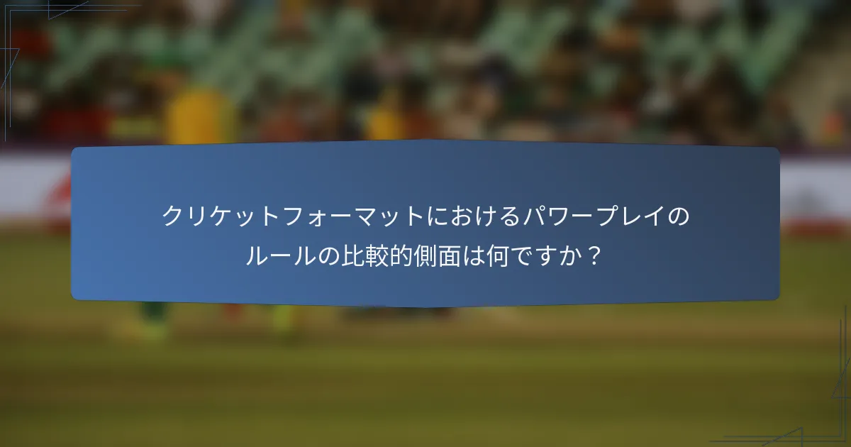 クリケットフォーマットにおけるパワープレイのルールの比較的側面は何ですか？