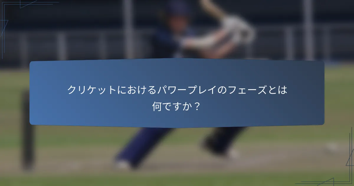 クリケットにおけるパワープレイのフェーズとは何ですか？