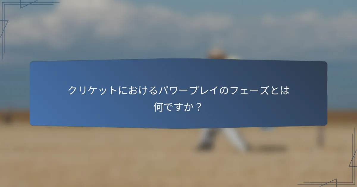 クリケットにおけるパワープレイのフェーズとは何ですか？