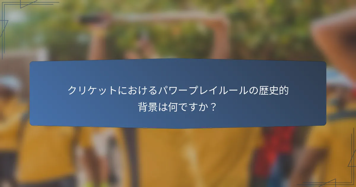 クリケットにおけるパワープレイルールの歴史的背景は何ですか？