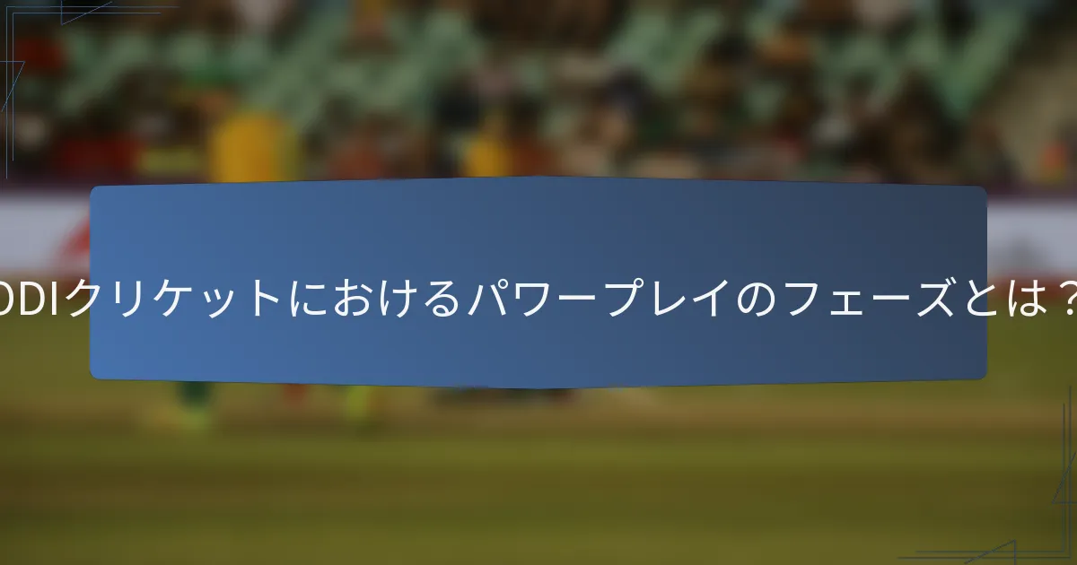 ODIクリケットにおけるパワープレイのフェーズとは？