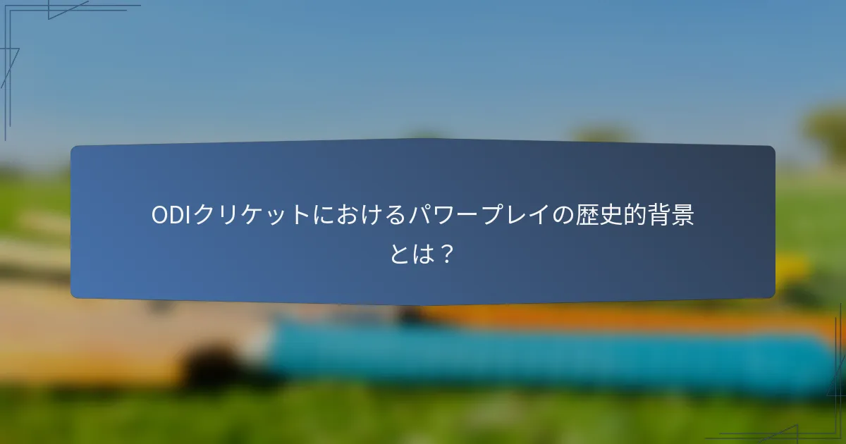 ODIクリケットにおけるパワープレイの歴史的背景とは？
