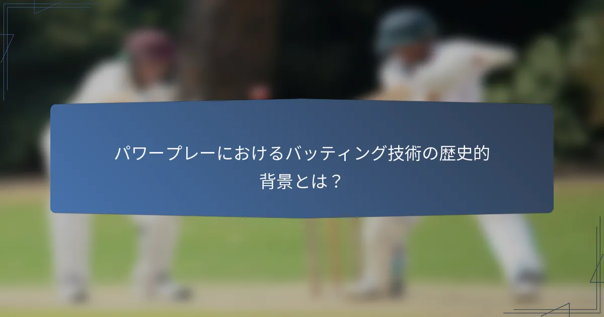 パワープレーにおけるバッティング技術の歴史的背景とは？