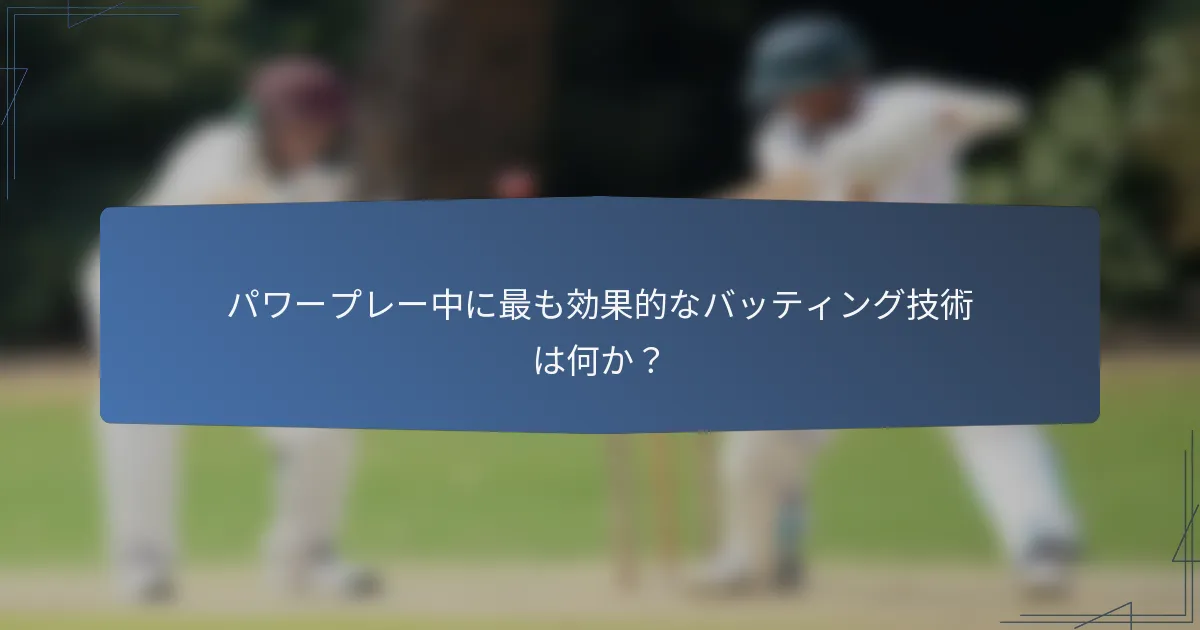 パワープレー中に最も効果的なバッティング技術は何か？