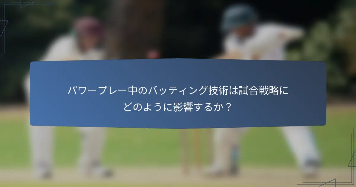 パワープレー中のバッティング技術は試合戦略にどのように影響するか？
