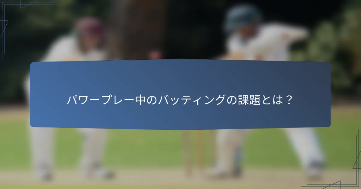パワープレー中のバッティングの課題とは？