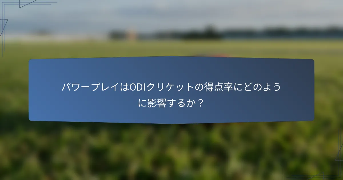 パワープレイはODIクリケットの得点率にどのように影響するか？