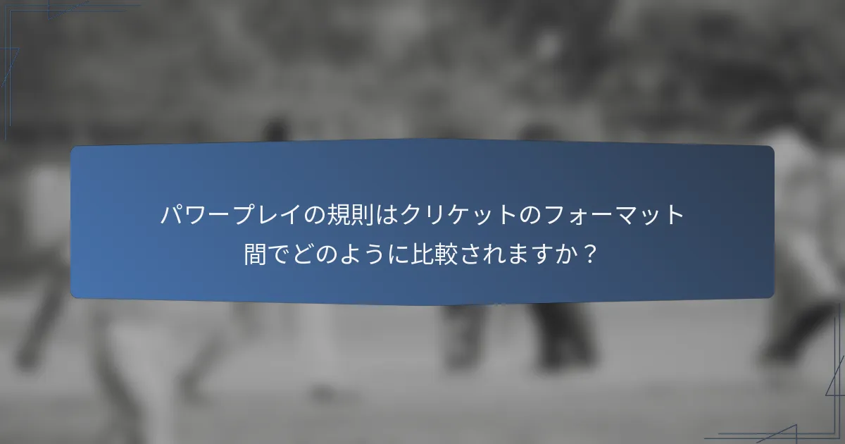 パワープレイの規則はクリケットのフォーマット間でどのように比較されますか？