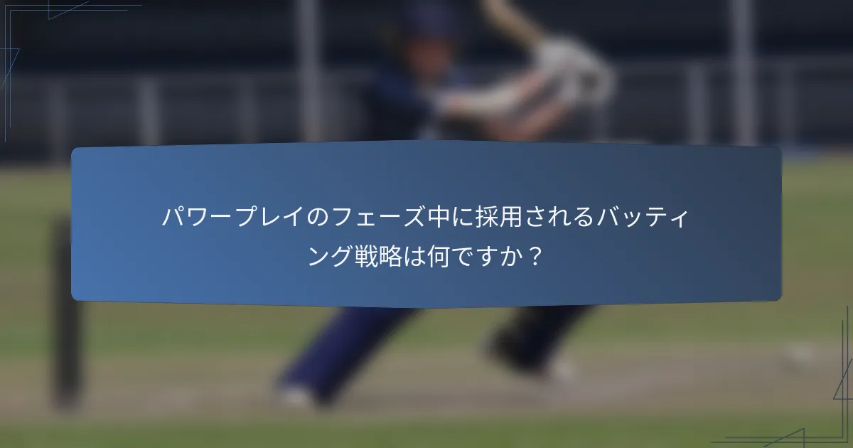 パワープレイのフェーズ中に採用されるバッティング戦略は何ですか？