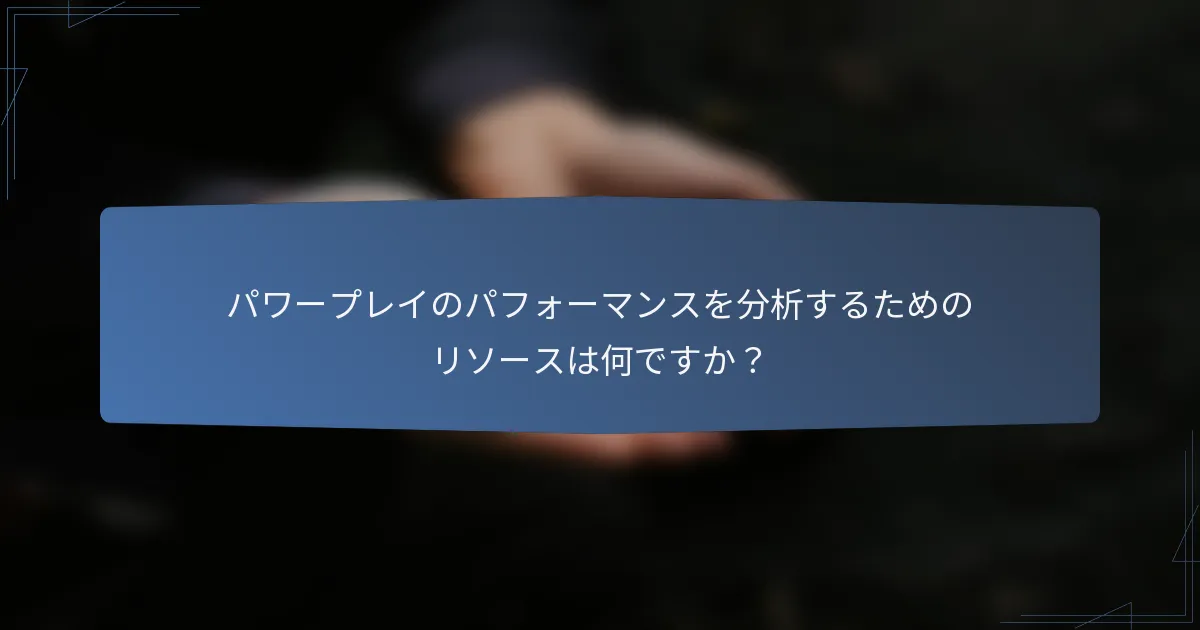 パワープレイのパフォーマンスを分析するためのリソースは何ですか？