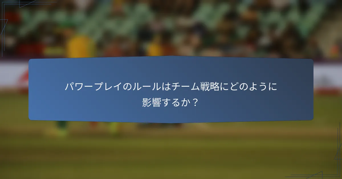 パワープレイのルールはチーム戦略にどのように影響するか？