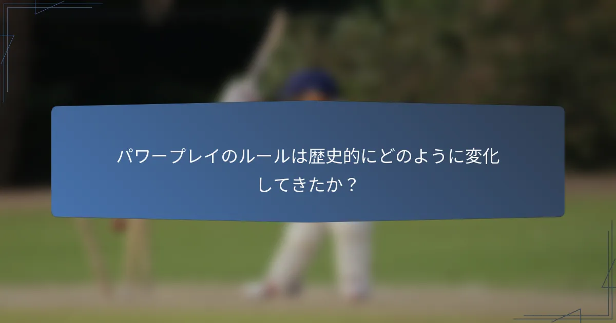 パワープレイのルールは歴史的にどのように変化してきたか？