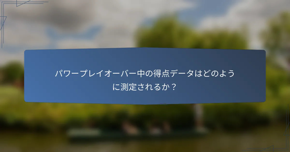 パワープレイオーバー中の得点データはどのように測定されるか？