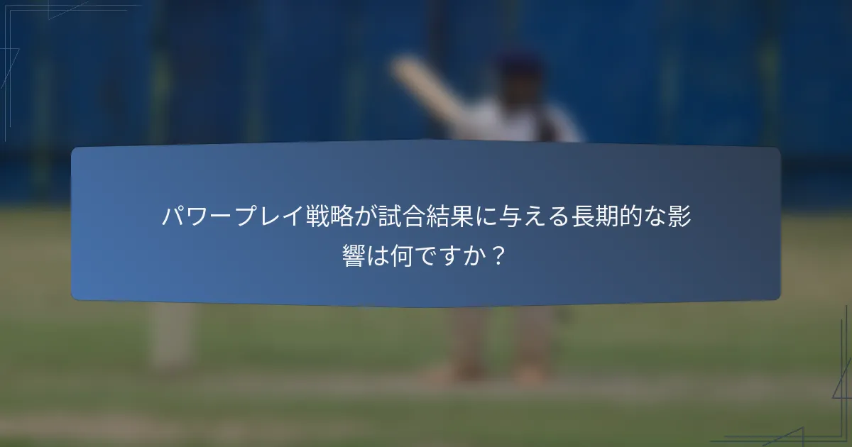 パワープレイ戦略が試合結果に与える長期的な影響は何ですか？