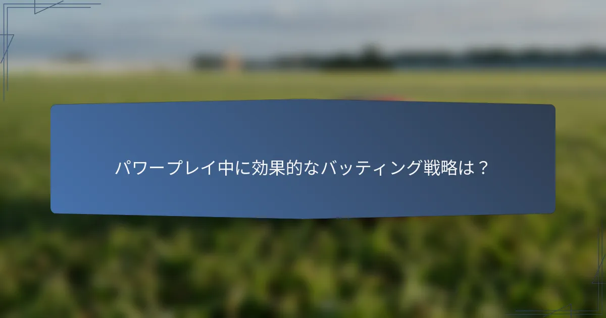 パワープレイ中に効果的なバッティング戦略は？