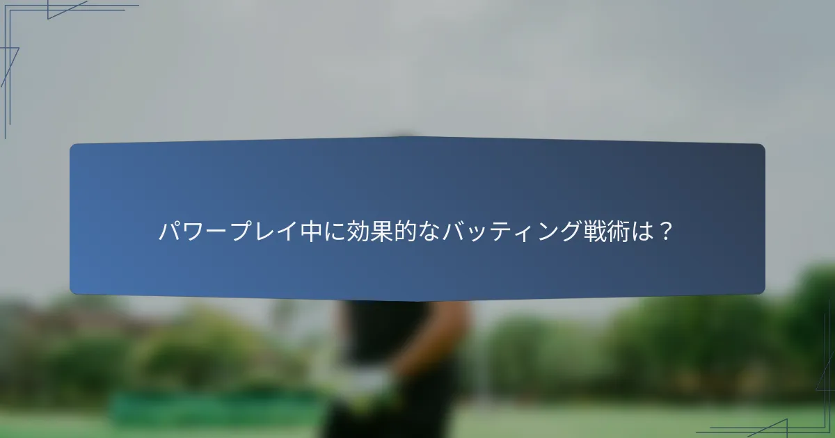 パワープレイ中に効果的なバッティング戦術は？