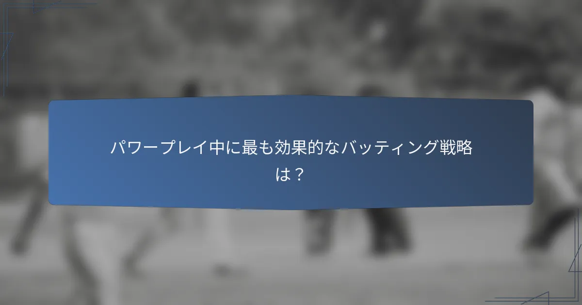 パワープレイ中に最も効果的なバッティング戦略は？