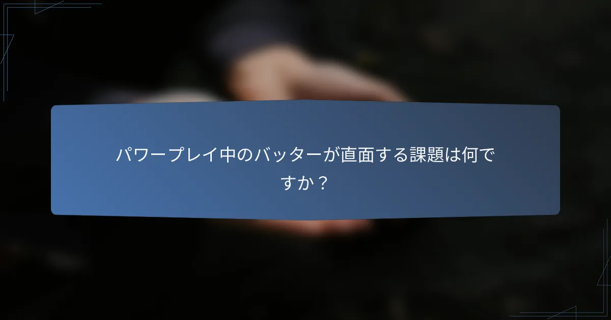 パワープレイ中のバッターが直面する課題は何ですか？