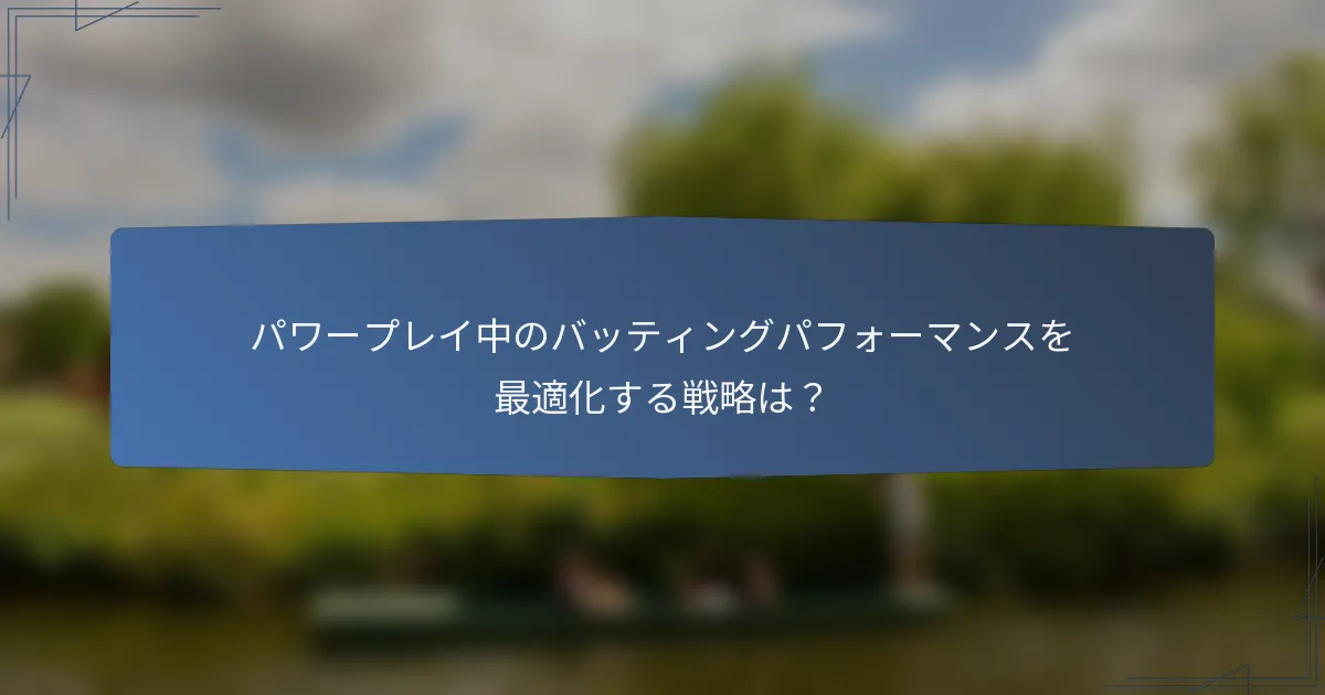 パワープレイ中のバッティングパフォーマンスを最適化する戦略は？