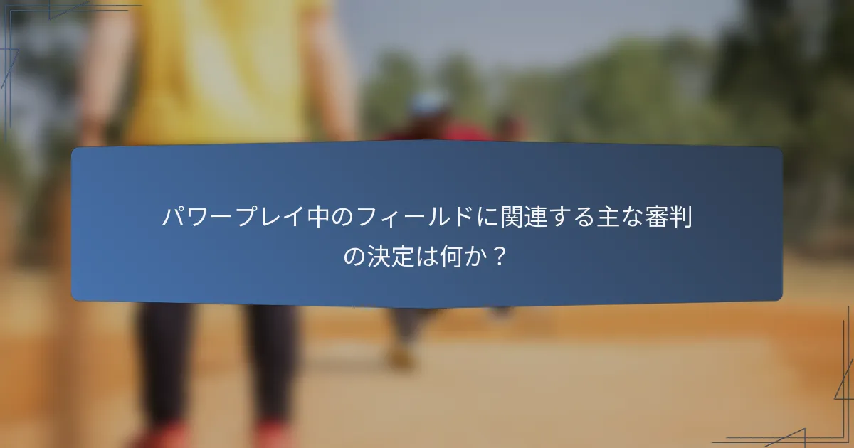 パワープレイ中のフィールドに関連する主な審判の決定は何か？