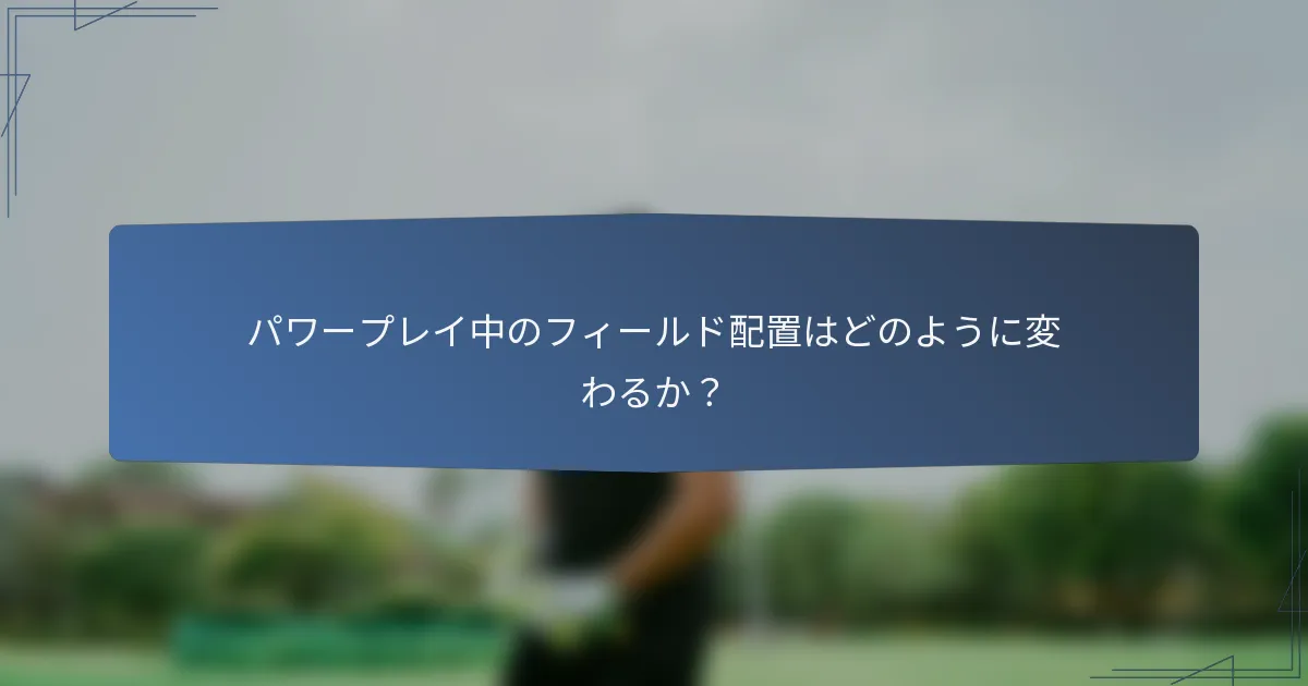 パワープレイ中のフィールド配置はどのように変わるか？