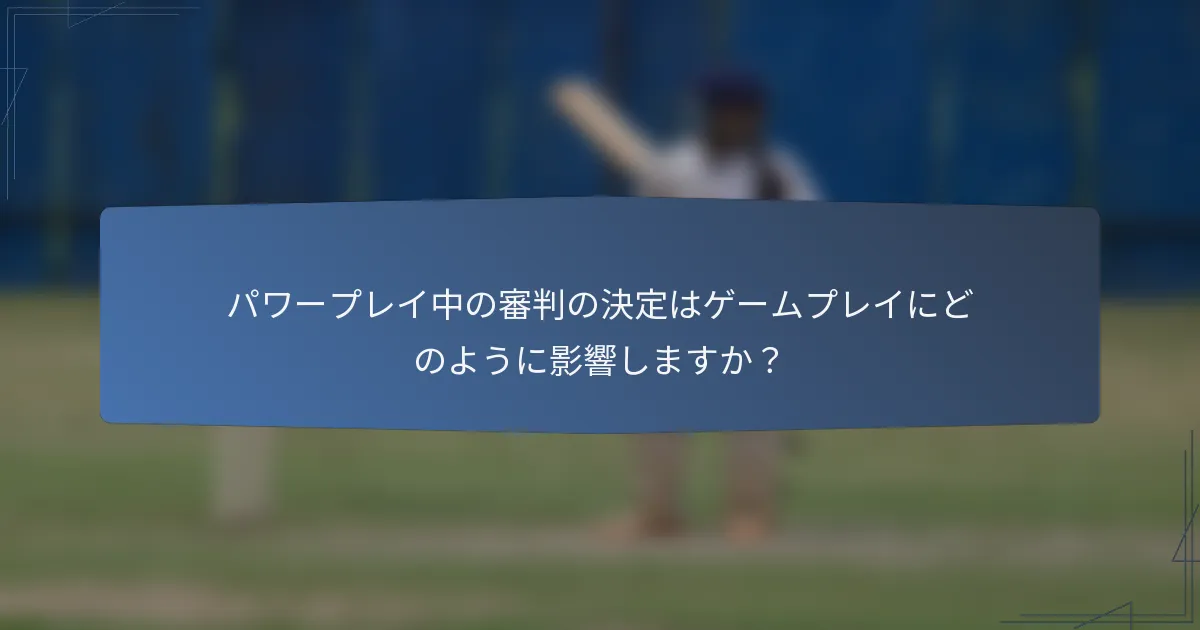 パワープレイ中の審判の決定はゲームプレイにどのように影響しますか？