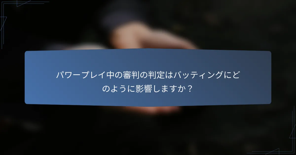 パワープレイ中の審判の判定はバッティングにどのように影響しますか？