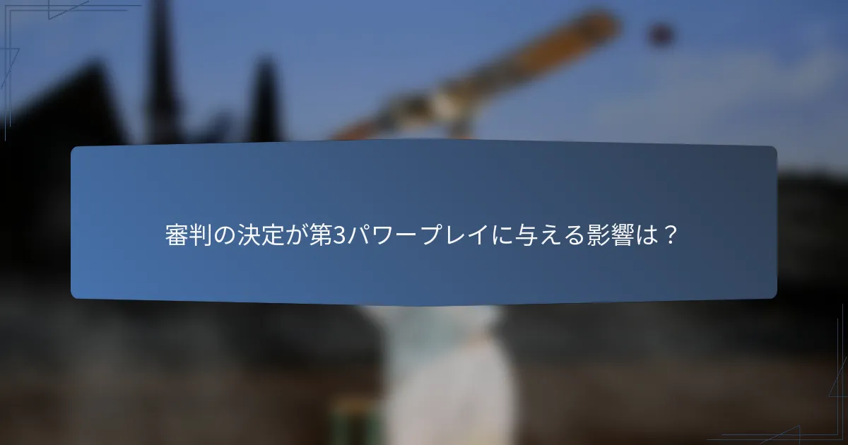 審判の決定が第3パワープレイに与える影響は？