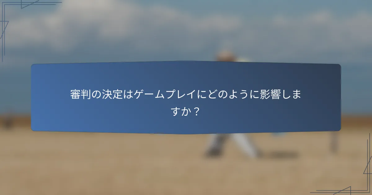 審判の決定はゲームプレイにどのように影響しますか？