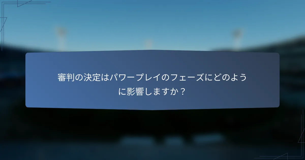 審判の決定はパワープレイのフェーズにどのように影響しますか？