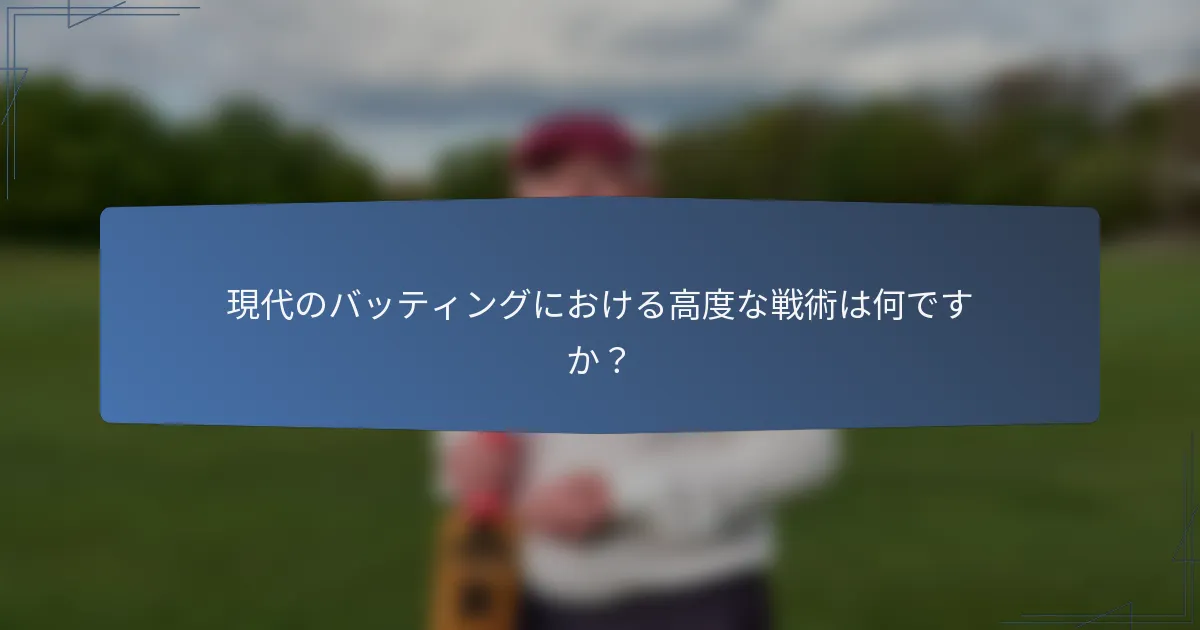 現代のバッティングにおける高度な戦術は何ですか？