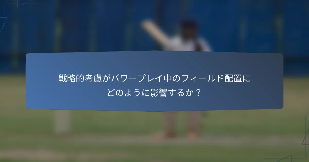 戦略的考慮がパワープレイ中のフィールド配置にどのように影響するか？